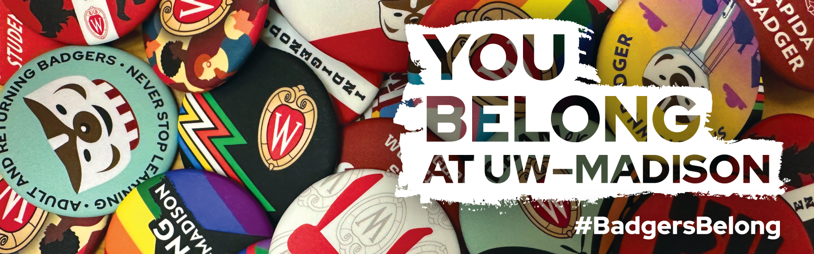 Image that says "You belong at UW-Madison" overlaid on top of a scattered pile of buttons celebrating varying backgrounds including adult learners, small town students, LGBTQIA+, Indigenous students, APIDA students